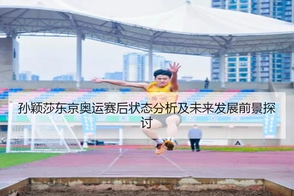 孙颖莎东京奥运赛后状态分析及未来发展前景探讨