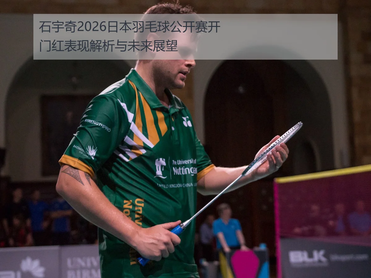 石宇奇2026日本羽毛球公开赛开门红表现解析与未来展望