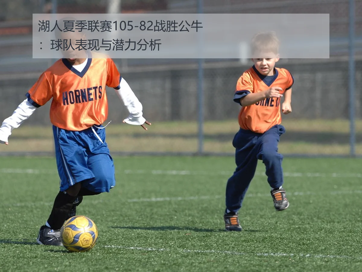 湖人夏季联赛105-82战胜公牛：球队表现与潜力分析